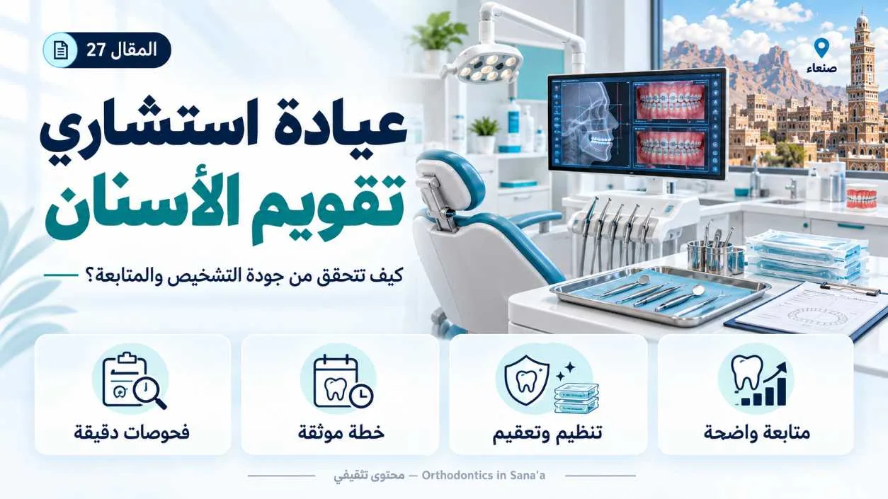 استشاري تقويم الأسنان داخل عيادة تقويم في صنعاء: كيف تتحقق من جودة التشخيص والمتابعة؟
